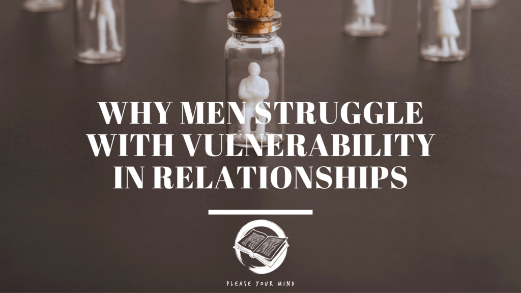 why men struggle with vulnerability in relationships